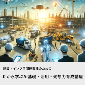 建設・インフラ関連業種向け「０から学ぶAI基礎・活用・発想力育成講座」